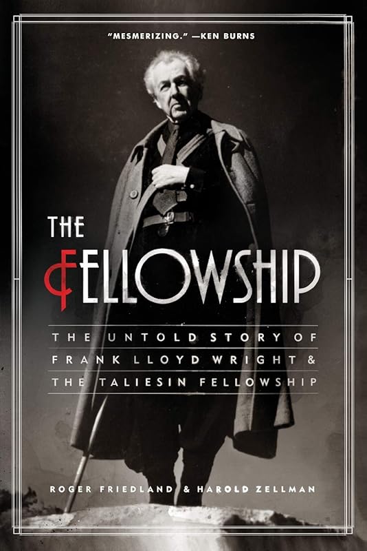The Fellowship: The Untold Story of Frank Lloyd Wright and the Taliesin Fellowship by Roger Friedland