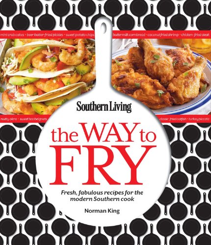 Southern Living The Way to Fry: Fresh, fabulous recipes for the modern Southern cook by Editors of Southern Living Magazine