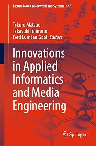 Innovations in Applied Informatics and Media Engineering (Lecture Notes in Networks and Systems, 677) by Tokuro Matsuo