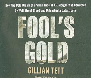 Fool's Gold: How the Bold Dream of a Small Tribe at J.P. Morgan Was Corrupted by Wall Street Greed and Unleashed a Catastrophe