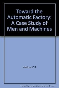 Toward the automatic factory: A case study of men and machines by Charles R. Walker