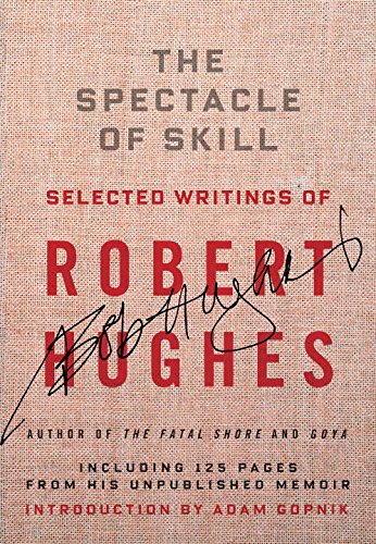 The Spectacle of Skill: New and Selected Writings of Robert Hughes by Robert Hughes