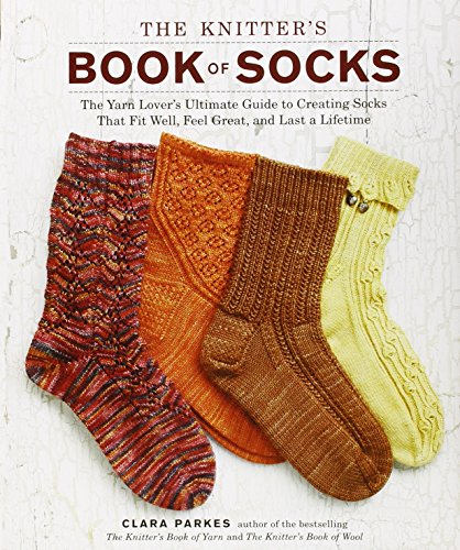 The Knitter's Book of Socks: The Yarn Lover's Ultimate Guide to Creating Socks That Fit Well, Feel Great, and Last a Lifetime by Clara Parkes