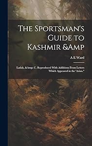 The Sportsman's Guide to Kashmir & Ladak, & c. Reproduced With Additions From Letters Which Appeared in the 'Asian." by A E Ward