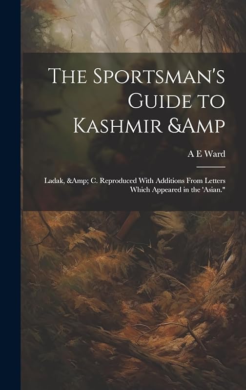 The Sportsman's Guide to Kashmir & Ladak, & c. Reproduced With Additions From Letters Which Appeared in the 'Asian." by A E Ward