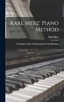 Karl Merz' Piano Method: A Complete Course Of Instruction For The Pianoforte