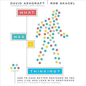 What Was I Thinking?: How to Make Better Decisions So You Can Live and Lead with Confidence by David Ashcraft