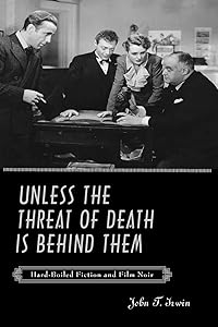 Unless the Threat of Death Is Behind Them: Hard-Boiled Fiction and Film Noir by John T. Irwin