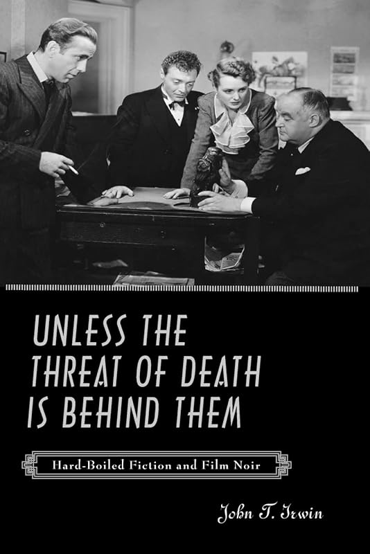 Unless the Threat of Death Is Behind Them: Hard-Boiled Fiction and Film Noir by John T. Irwin