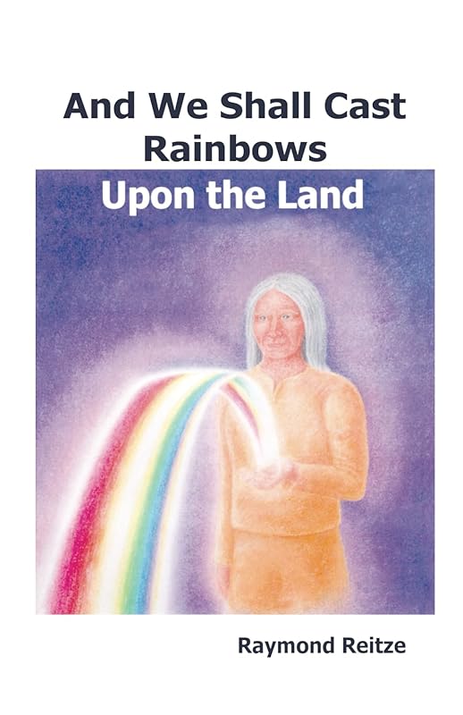 And We Shall Cast Rainbows Upon The Land by Raymond Reitze