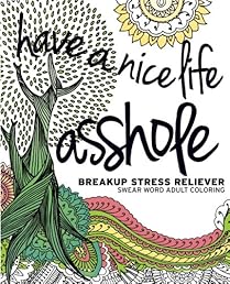 Have a Nice Life Asshole: Breakup Stress Reliever Adult Coloring Book