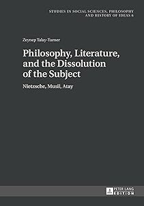 Philosophy, Literature, and the Dissolution of the Subject: Nietzsche, Musil, Atay (Studies in Philosophy, Culture and Contemporary Society) by Zeynep Talay