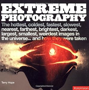 Extreme Photography: The Hottest, Coldest, Fastest, Slowest, Nearest, Farthest, Brightest, Darkest, Largest, Smallest, Weirdest Images in the Universe...and How They Were Taken by Terry Hope