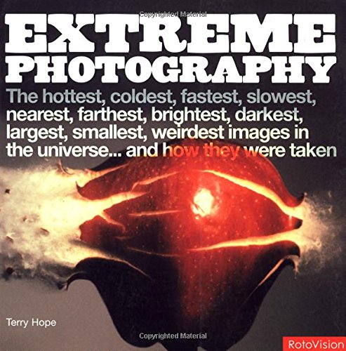 Extreme Photography: The Hottest, Coldest, Fastest, Slowest, Nearest, Farthest, Brightest, Darkest, Largest, Smallest, Weirdest Images in the Universe...and How They Were Taken by Terry Hope