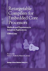 Retargetable Compilers for Embedded Core Processors: Methods and Experiences in Industrial Applications by Clifford Liem