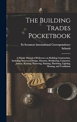 The Building Trades Pocketbook; a Handy Manual of Reference on Building Construction, Including Structural Design, Masonry, Bricklaying, Carpentry, ... Plumbing, Lighting, Heating, and Ventilation