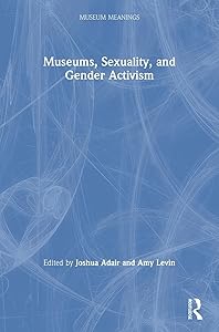 Museums, Sexuality, and Gender Activism (Museum Meanings) by Joshua Adair