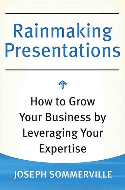 Rainmaking Presentations: How to Grow Your Business by Leveraging Your Expertise by Joseph Sommerville