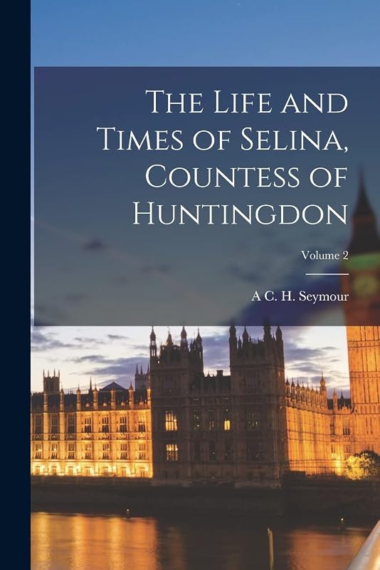 The Life and Times of Selina, Countess of Huntingdon; Volume 2 by A C H Seymour