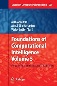 Foundations of Computational Intelligence Volume 5: Function Approximation and Classification (Studies in Computational Intelligence, 205) by Ajith Abraham