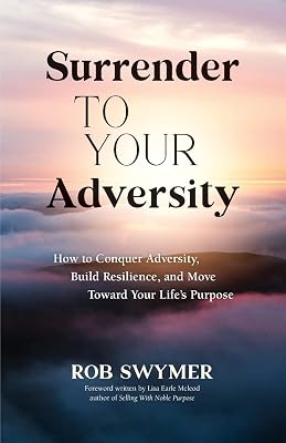 Surrender to Your Adversity: How to Conquer Adversity, Build Resilience, and Move Toward Your Life's Purpose