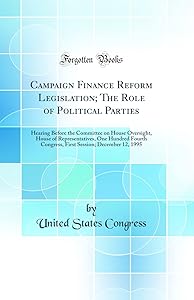 Campaign Finance Reform Legislation; The Role of Political Parties: Hearing Before the Committee on House Oversight, House of Representatives, One Hundred Fourth Congress, First Session; December 12,