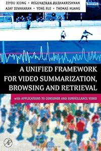 A Unified Framework for Video Summarization, Browsing & Retrieval: with Applications to Consumer and Surveillance Video by Ziyou Xiong