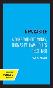 Newcastle: A Duke without Money, Thomas Pelham-Holles 1693 - 1768 by Ray A. Kelch