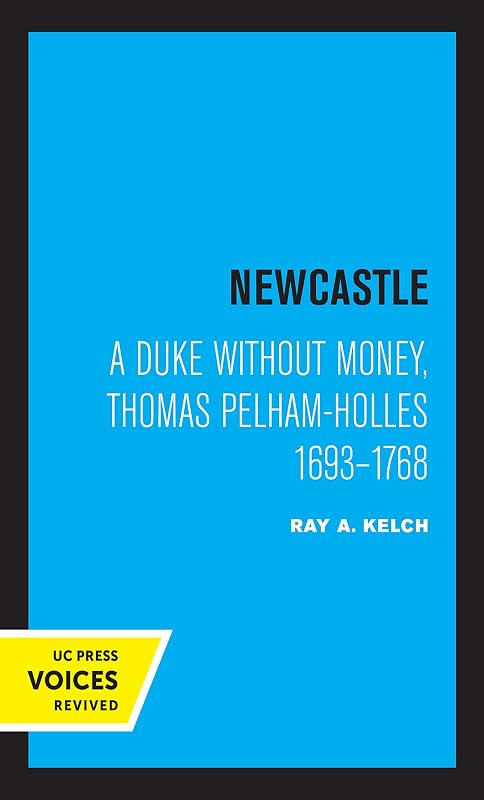 Newcastle: A Duke without Money, Thomas Pelham-Holles 1693 - 1768 by Ray A. Kelch