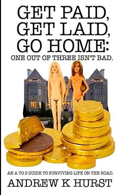 Get Paid, Get Laid, Go Home. One out of Three Isn't Bad. An A to Z Guide to surviving life on the road.