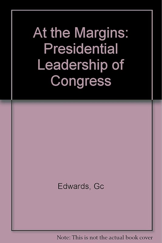 At the Margins: Presidential Leadership of Congress by George C. Edwards