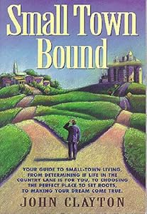 Small Town Bound: Your Guide to Small-Town Living, from Determining If Life in the Slower Lane Is for You, to Choosing the Perfect Place to Set Roots, to Making Your