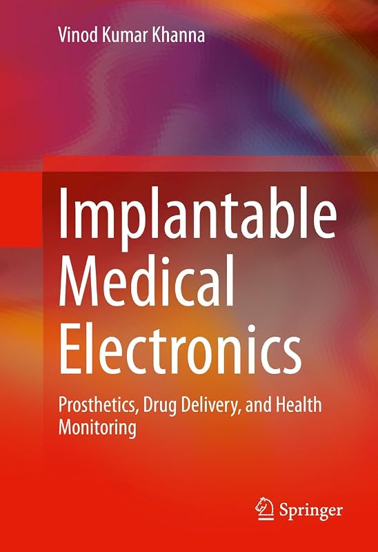 Implantable Medical Electronics: Prosthetics, Drug Delivery, and Health Monitoring by Vinod Kumar Khanna