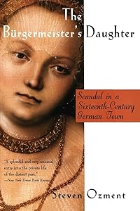The Burgermeister's Daughter: Scandal in a Sixteenth-Century German Town by Steven Ozment