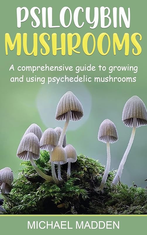 Psilocybin Mushrooms: A Comprehensive Guide to Growing and Using Psychedelic Mushrooms by Michael Madden