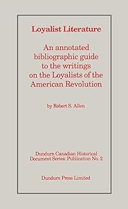 Loyalist Literature: An Annotated Bibliographic Guide to the Writings on the Loyalists of the American Revolution (Dundurn Canadian historical document series) by Robert S. Allen