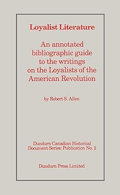 Loyalist Literature: An Annotated Bibliographic Guide to the Writings on the Loyalists of the American Revolution (Dundurn Canadian historical document series)