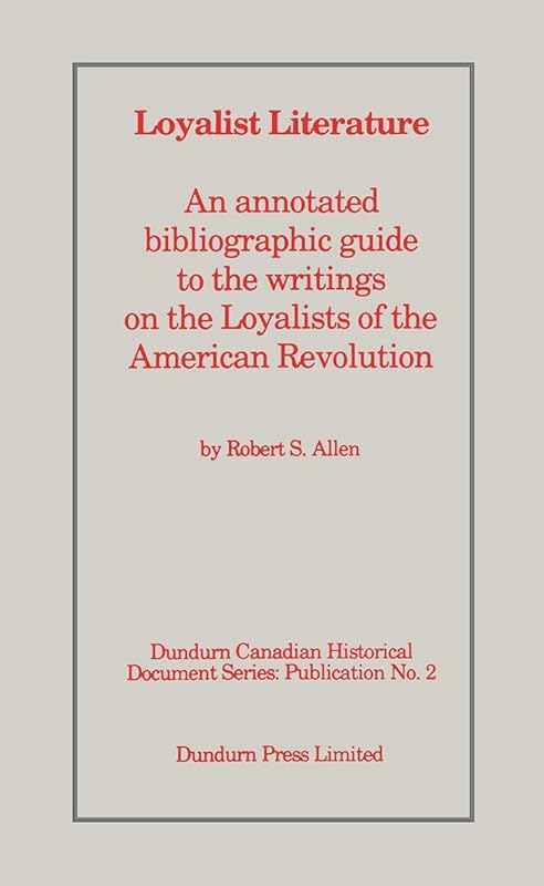 Loyalist Literature: An Annotated Bibliographic Guide to the Writings on the Loyalists of the American Revolution (Dundurn Canadian historical document series) by Robert S. Allen