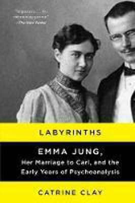 Labyrinths: Emma Jung, Her Marriage to Carl, and the Early Years of Psychoanalysis