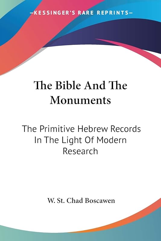 The Bible And The Monuments: The Primitive Hebrew Records In The Light Of Modern Research by W St Chad Boscawen
