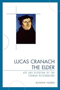 Lucas Cranach the Elder: Art and Devotion of the German Reformation by Bonnie Noble