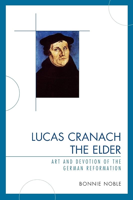 Lucas Cranach the Elder: Art and Devotion of the German Reformation by Bonnie Noble