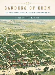 Gardens of Eden: Long Island's Early Twentieth-Century Planned Communities by Robert B. MacKay