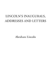 Lincoln's Inaugurals, Addresses and Letters