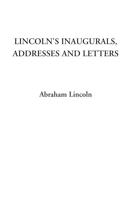 Lincoln's Inaugurals, Addresses and Letters by Abraham Lincoln