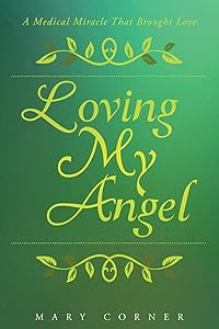 Loving My Angel: A Medical Miracle That Brought Love by Mary Corner