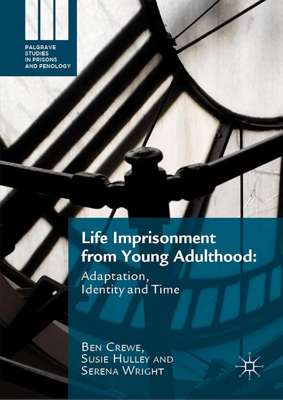 Life Imprisonment from Young Adulthood: Adaptation, Identity and Time (Palgrave Studies in Prisons and Penology) by Ben Crewe
