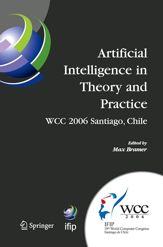 Artificial Intelligence in Theory and Practice: IFIP 19th World Computer Congress, TC 12: IFIP AI 2006 Stream, August 21-24, 2006, Santiago, Chile ... and Communication Technology, 217) by Max Bramer