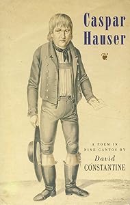 Caspar Hauser: A Poem in Nine Cantos by David Constantine