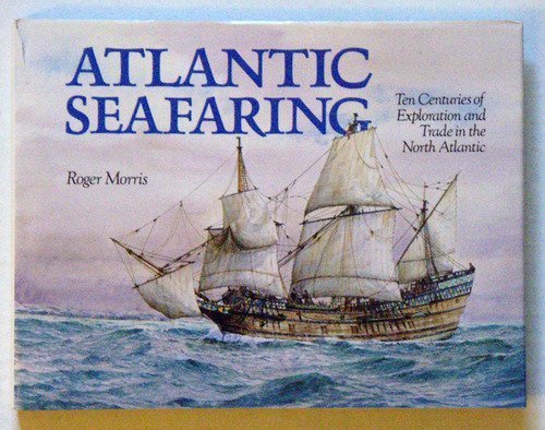 Atlantic Seafaring: Ten Centuries of Exploration and Trade in the North Atlantic by Roger Morris
